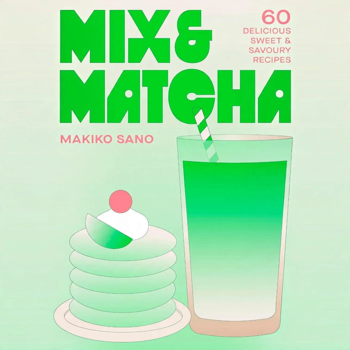 Mix & Matcha: 60 Delicious Sweet Savoury Recipes Matcha